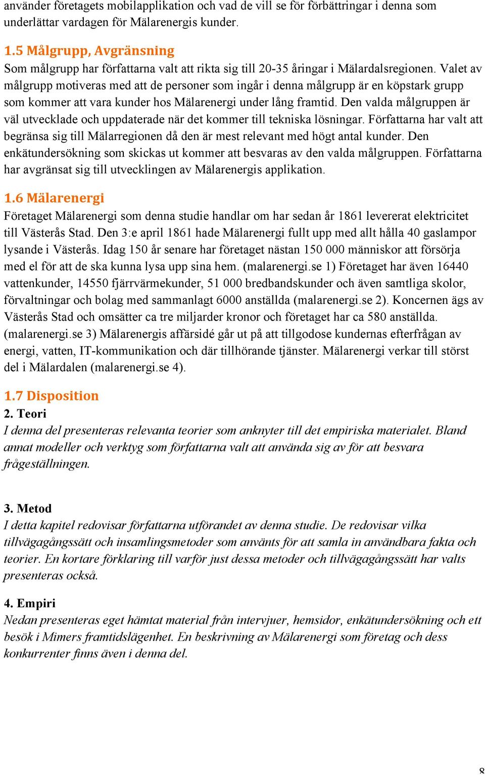 Valet av målgrupp motiveras med att de personer som ingår i denna målgrupp är en köpstark grupp som kommer att vara kunder hos Mälarenergi under lång framtid.