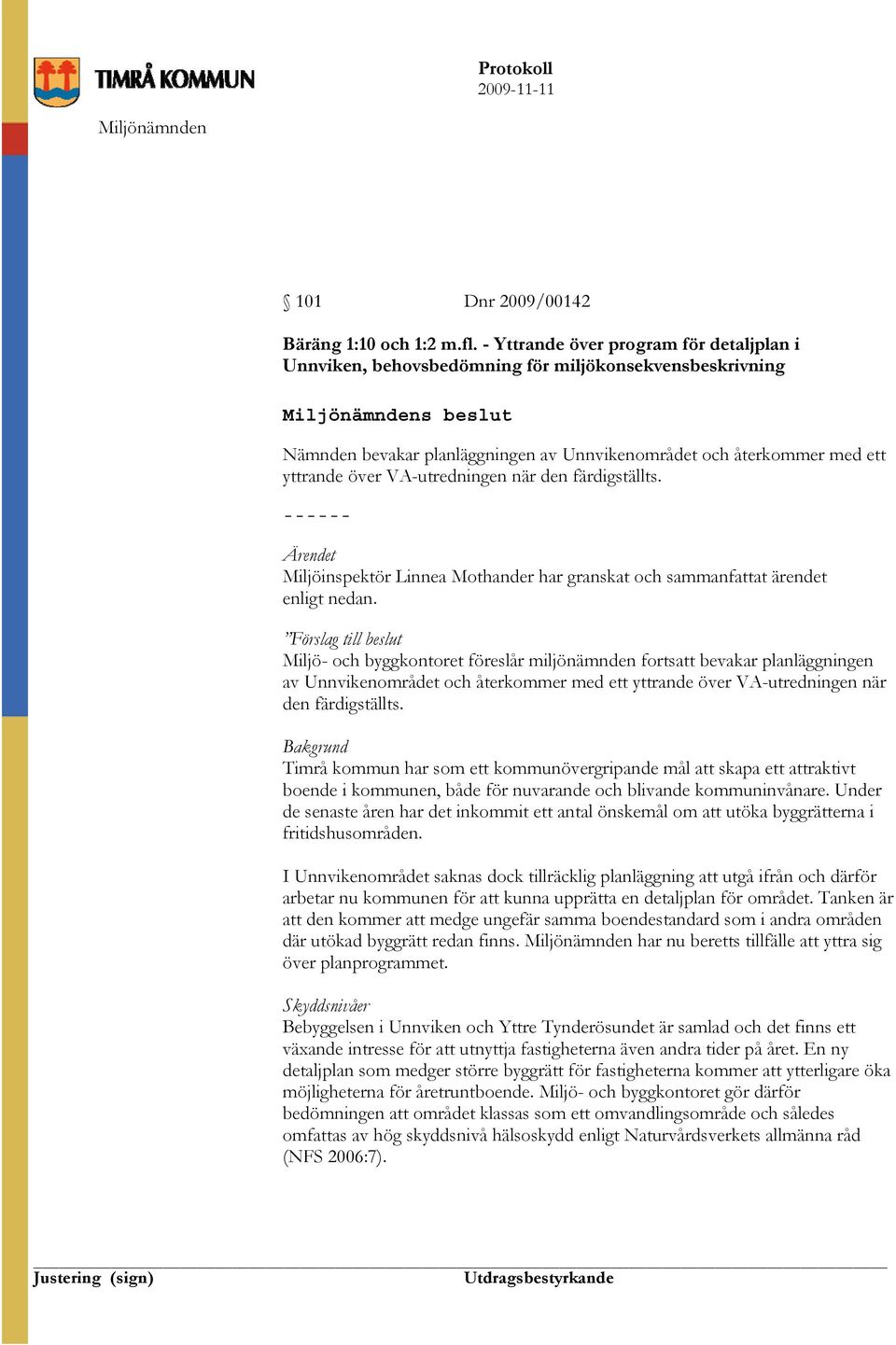 VA-utredningen när den färdigställts. ------ Ärendet Miljöinspektör Linnea Mothander har granskat och sammanfattat ärendet enligt nedan.