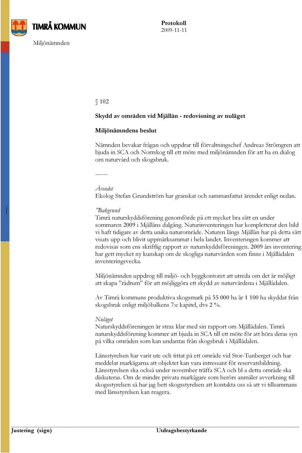 Bakgrund Timrå naturskyddsförening genomförde på ett mycket bra sätt en under sommaren 2009 i Mjällåns dalgång.