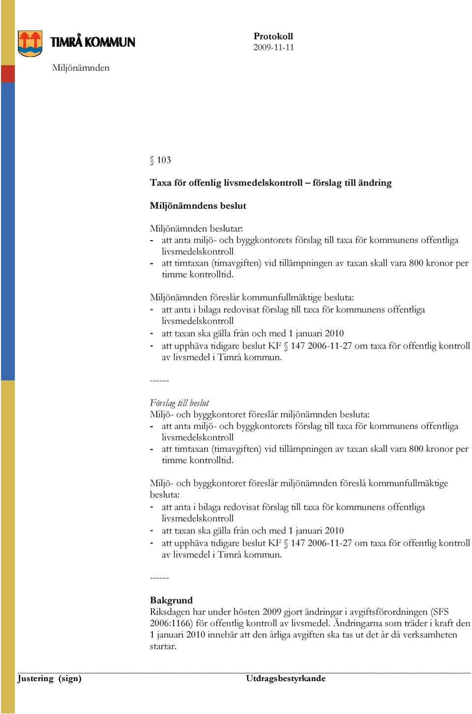 föreslår kommunfullmäktige besluta: att anta i bilaga redovisat förslag till taxa för kommunens offentliga livsmedelskontroll att taxan ska gälla från och med 1 januari 2010 att upphäva tidigare