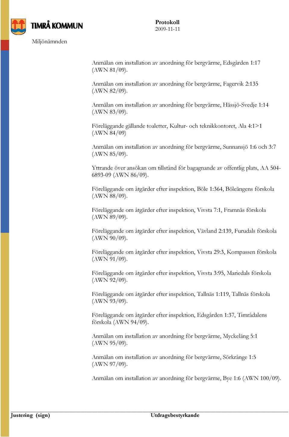 Föreläggande gällande toaletter, Kultur- och teknikkontoret, Ala 4:1>1 (AWN 84/09) Anmälan om installation av anordning för bergvärme, Sunnansjö 1:6 och 3:7 (AWN 85/09).