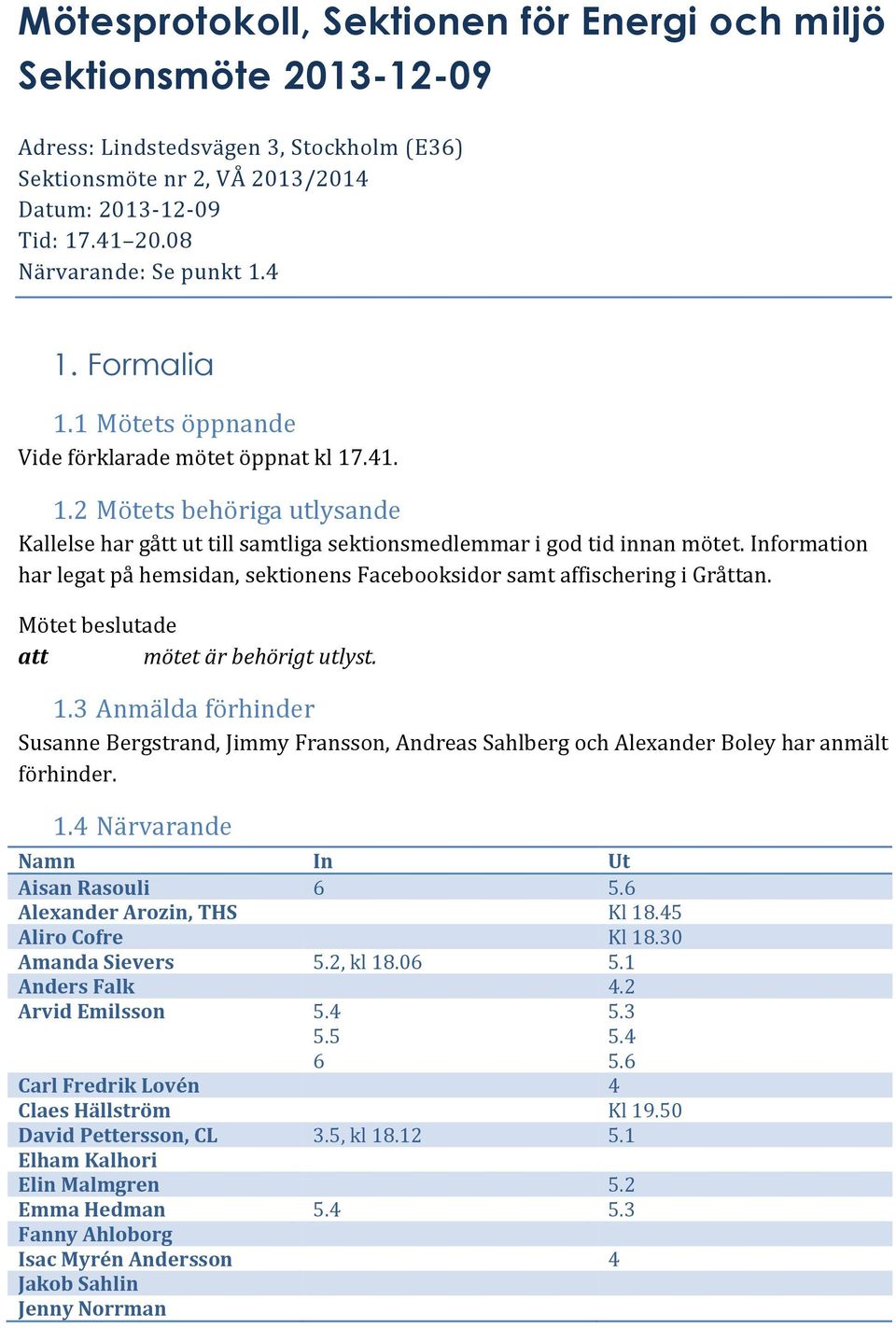 Information har legat på hemsidan, sektionens Facebooksidor samt affischering i Gråttan. att mötet är behörigt utlyst. 1.