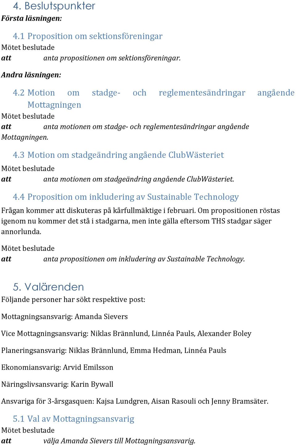 3 Motion om stadgeändring angående ClubWästeriet att anta motionen om stadgeändring angående ClubWästeriet. 4.