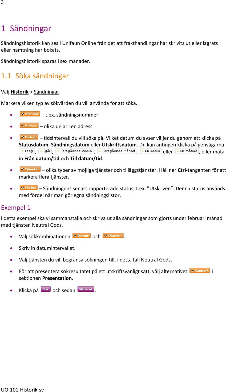 Vilket datum du avser väljer du genom att klicka på Statusdatum, Sändningsdatum eller Utskriftsdatum. Du kan antingen klicka på genvägarna,,,, eller, eller mata in Från datum/tid och Till datum/tid.