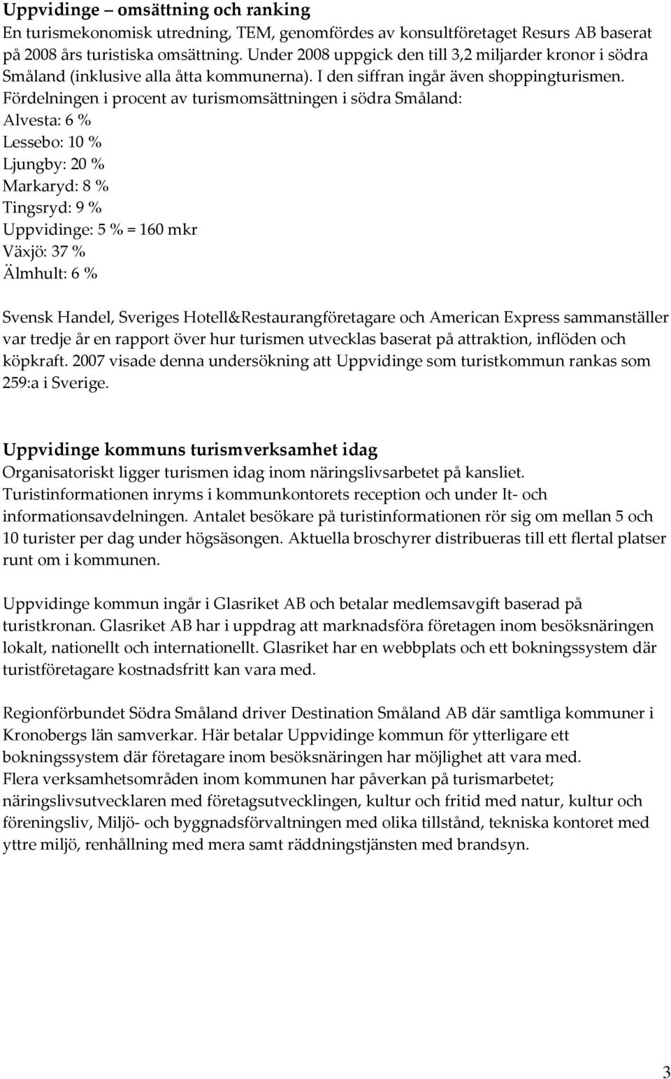 Fördelningen i procent av turismomsättningen i södra Småland: Alvesta: 6 % Lessebo: 10 % Ljungby: 20 % Markaryd: 8 % Tingsryd: 9 % Uppvidinge: 5 % = 160 mkr Växjö: 37 % Älmhult: 6 % Svensk Handel,