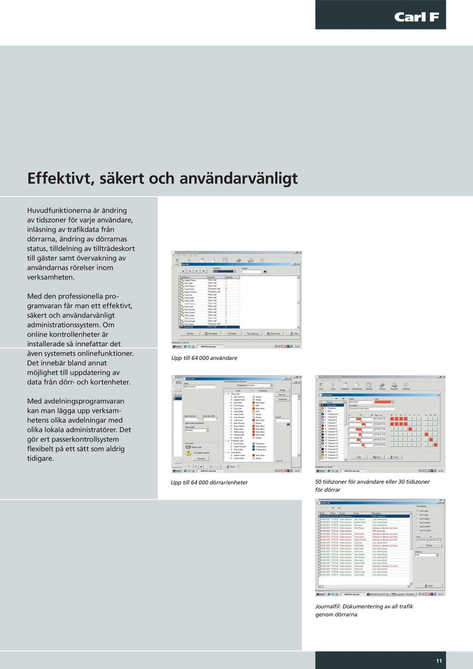 Om online kontrollenheter är installerade så innefattar det även systemets onlinefunktioner. Det innebär bland annat möjlighet till uppdatering av data från dörr- och kortenheter.