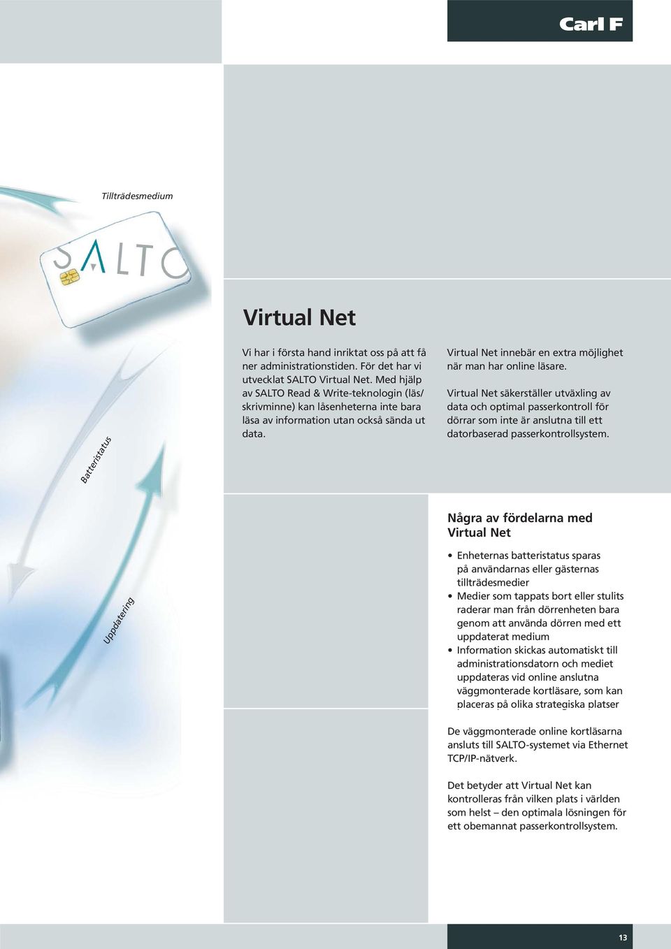 Virtual Net säkerställer utväxling av data och optimal passerkontroll för dörrar som inte är anslutna till ett datorbaserad passerkontrollsystem.