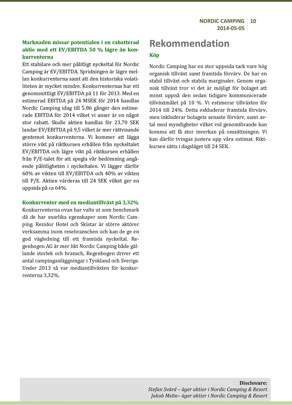 Med en estimerad EBITDA på 24 MSEK för 2014 handlas Nordic Camping idag till 5.86 gånger den estimerade EBITDA för 2014 vilket vi anser är en något stor rabatt.