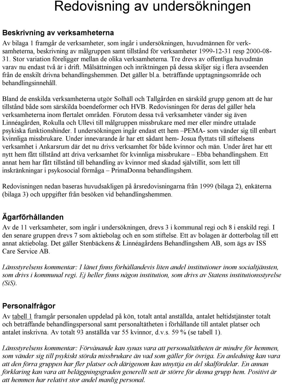 Målsättningen och inriktningen på dessa skiljer sig i flera avseenden från de enskilt drivna behandlingshemmen. Det gäller bl.a. beträffande upptagningsområde och behandlingsinnehåll.