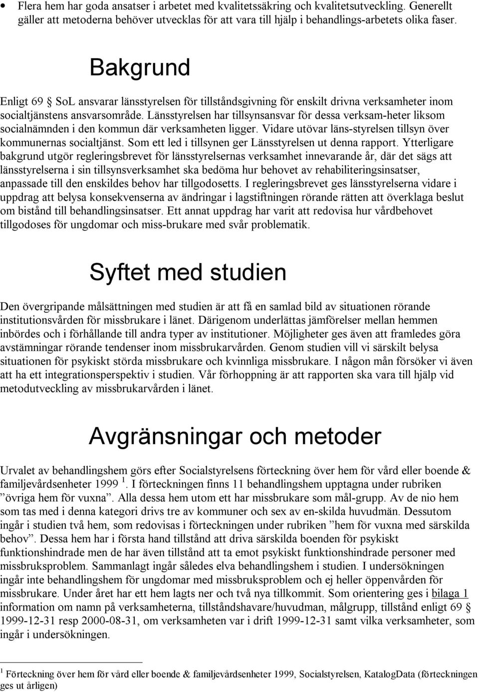 Länsstyrelsen har tillsynsansvar för dessa verksam-heter liksom socialnämnden i den kommun där verksamheten ligger. Vidare utövar läns-styrelsen tillsyn över kommunernas socialtjänst.