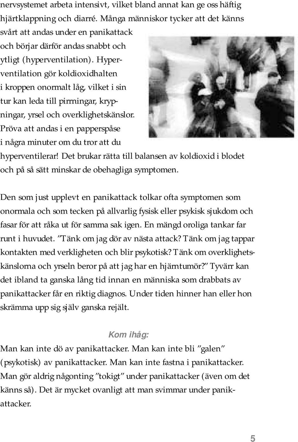 Hyperventilation gör koldioxidhalten i kroppen onormalt låg, vilket i sin tur kan leda till pirrningar, krypningar, yrsel och overklighetskänslor.