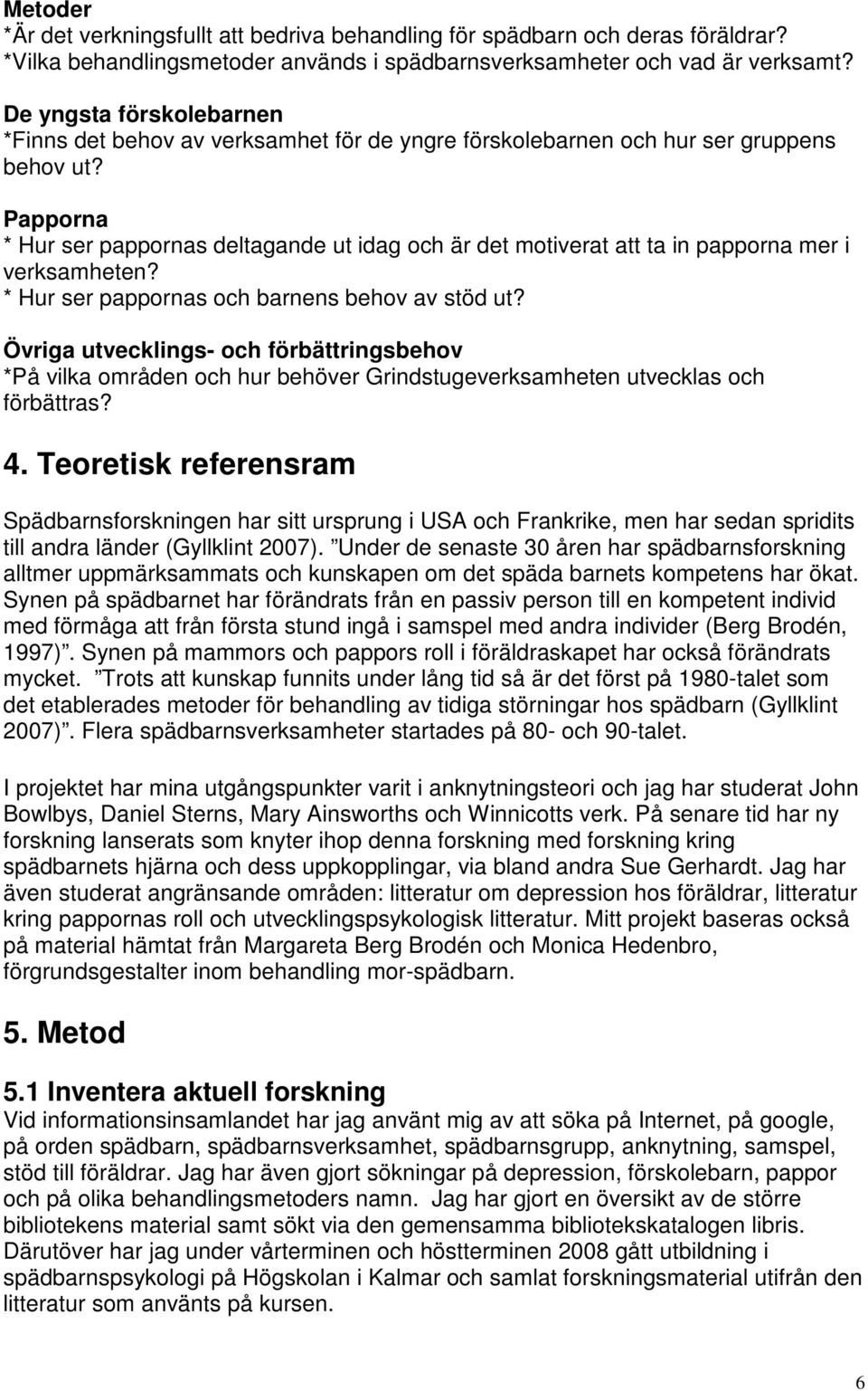 Papporna * Hur ser pappornas deltagande ut idag och är det motiverat att ta in papporna mer i verksamheten? * Hur ser pappornas och barnens behov av stöd ut?