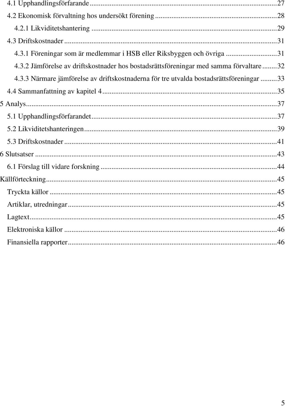 3.3 Närmare jämförelse av driftskostnaderna för tre utvalda bostadsrättsföreningar... 33 4.4 Sammanfattning av kapitel 4... 35 5 Analys... 37 5.1 Upphandlingsförfarandet... 37 5.2 Likviditetshanteringen.