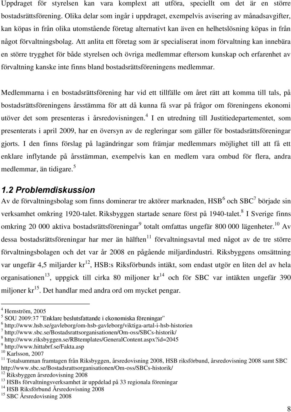 Att anlita ett företag som är specialiserat inom förvaltning kan innebära en större trygghet för både styrelsen och övriga medlemmar eftersom kunskap och erfarenhet av förvaltning kanske inte finns