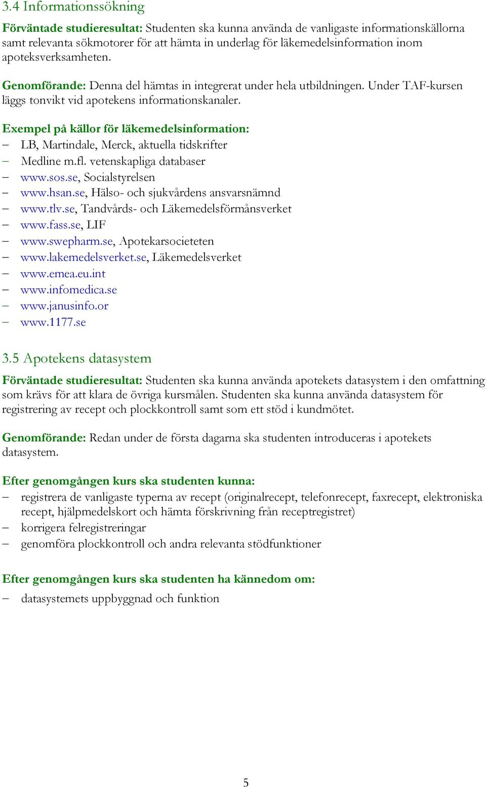 Exempel på källor för läkemedelsinformation: LB, Martindale, Merck, aktuella tidskrifter Medline m.fl. vetenskapliga databaser www.sos.se, Socialstyrelsen www.hsan.