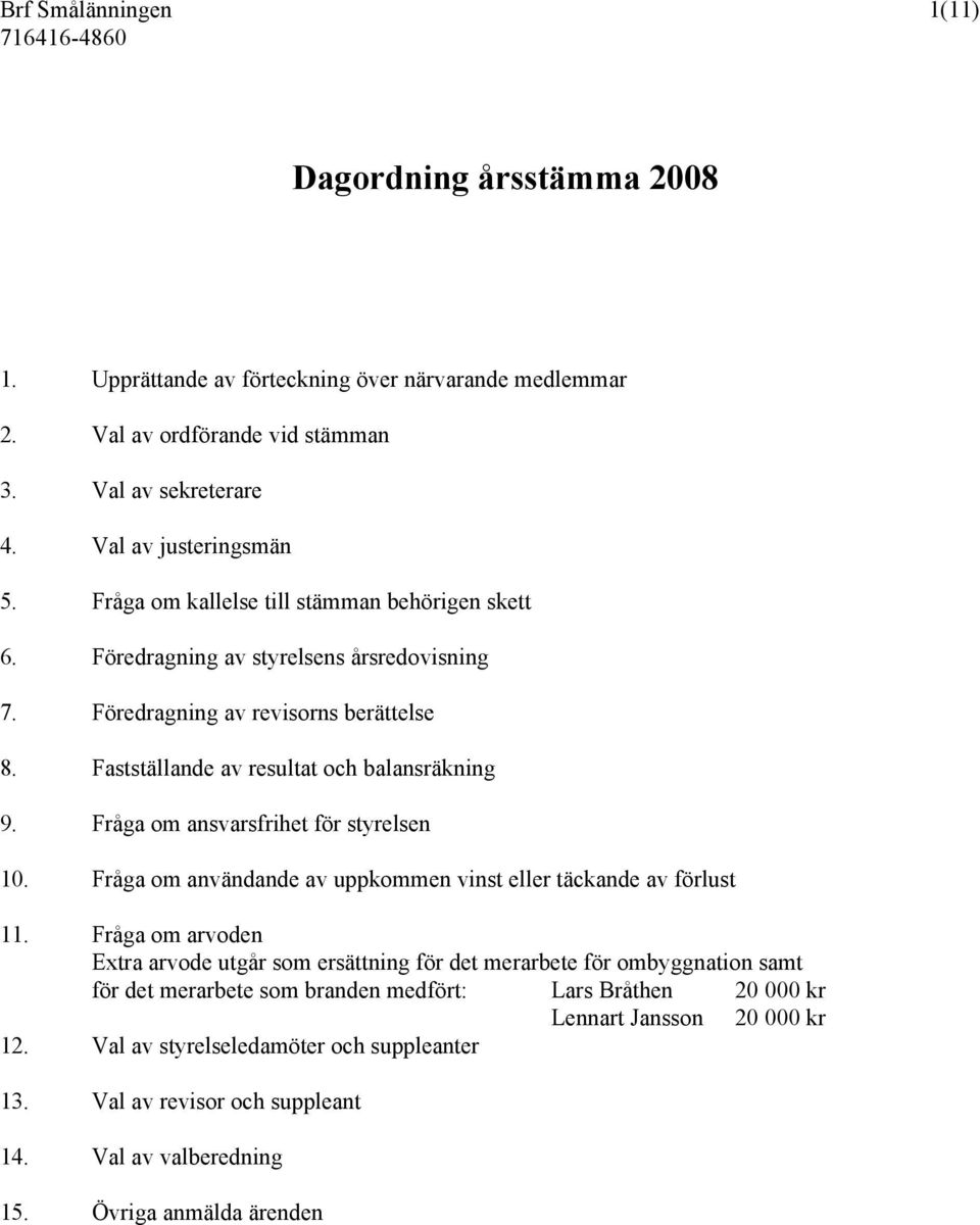 Fråga om ansvarsfrihet för styrelsen 10. Fråga om användande av uppkommen vinst eller täckande av förlust 11.