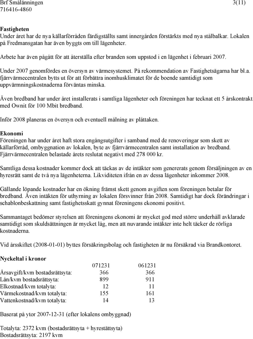 Även bredband har under året installerats i samtliga lägenheter och föreningen har tecknat ett 5 årskontrakt med Ownit för 100 Mbit bredband.