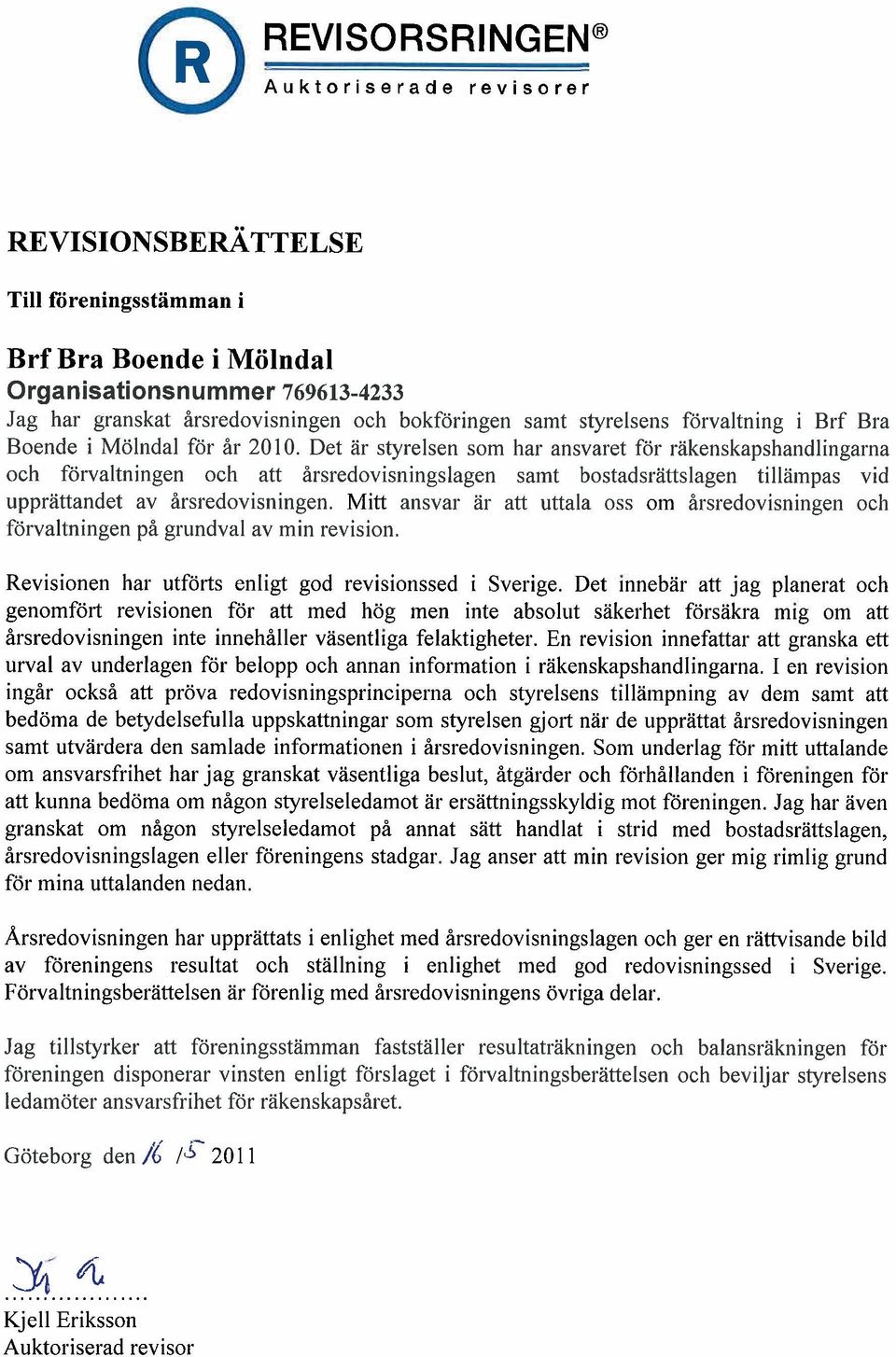 Det är styrelsen som hal' ansvaret för räkenskapshandlingarna och förvaltningen och att årsredovisningslagen samt bostadsrättslagen tillämpas vid upprättandet av årsredovisningen.