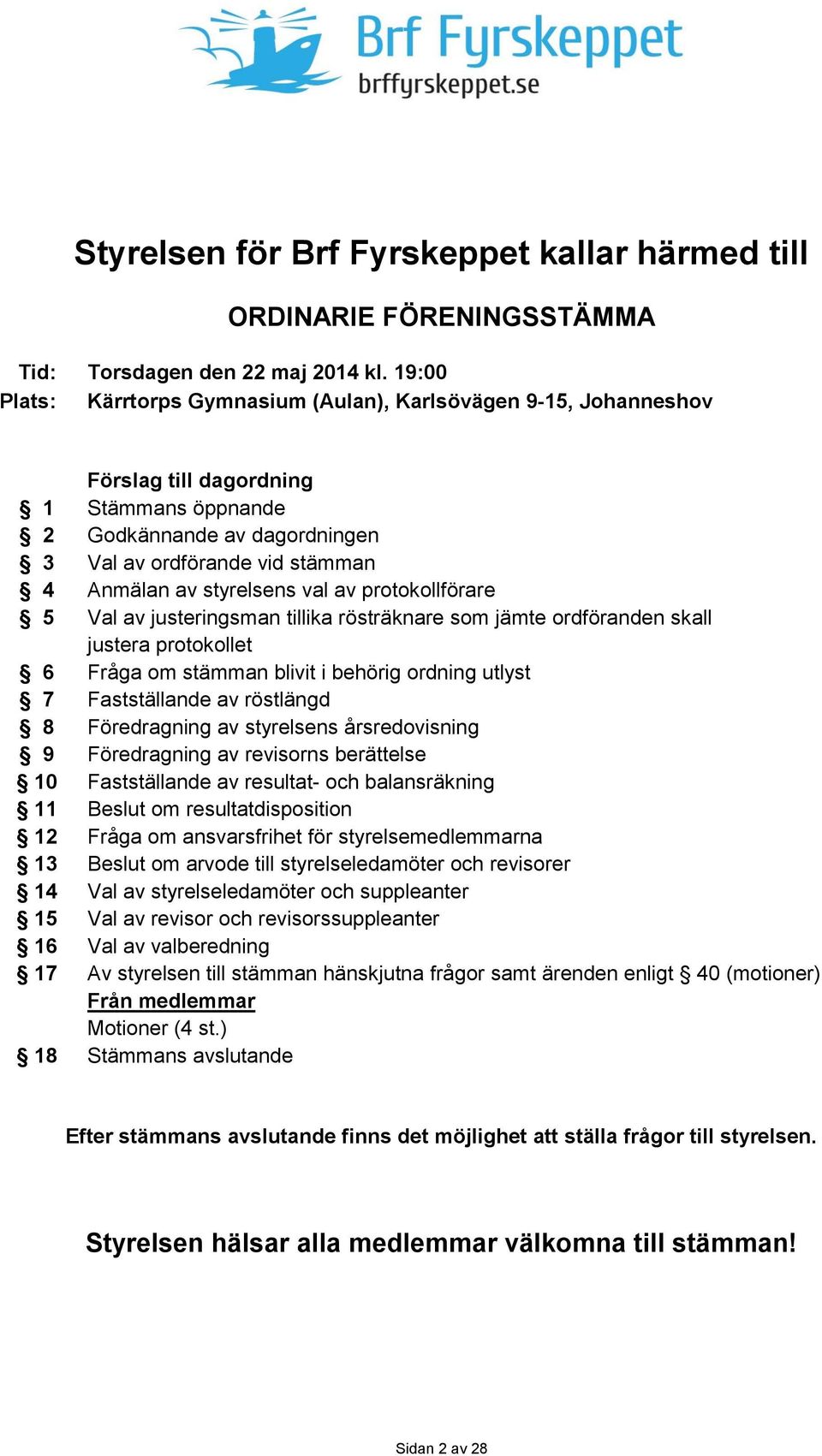 styrelsens val av protokollförare 5 Val av justeringsman tillika rösträknare som jämte ordföranden skall justera protokollet 6 Fråga om stämman blivit i behörig ordning utlyst 7 Fastställande av