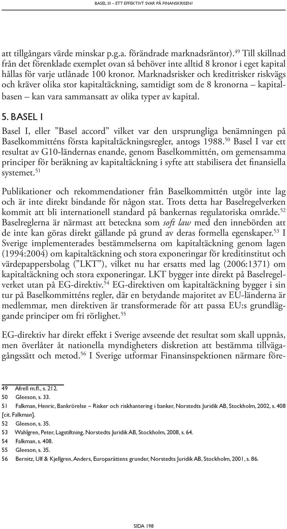 Marknadsrisker och kreditrisker riskvägs och kräver olika stor kapitaltäckning, samtidigt som de 8 kronorna kapitalbasen kan vara sammansatt av olika typer av kapital. 5.