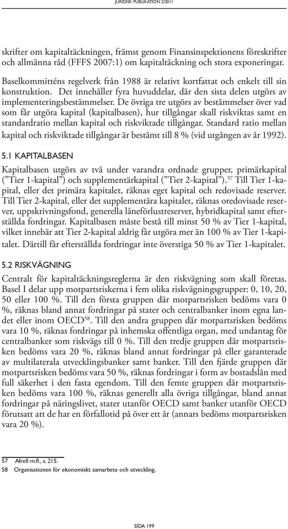 De övriga tre utgörs av bestämmelser över vad som får utgöra kapital (kapitalbasen), hur tillgångar skall riskviktas samt en standardratio mellan kapital och riskviktade tillgångar.