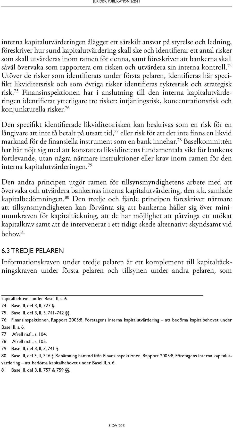 74 Utöver de risker som identifierats under första pelaren, identifieras här specifikt likviditetsrisk och som övriga risker identifieras ryktesrisk och strategisk risk.