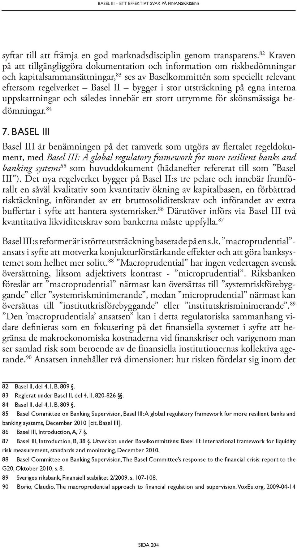 stor utsträckning på egna interna uppskattningar och således innebär ett stort utrymme för skönsmässiga bedömningar. 84 7.