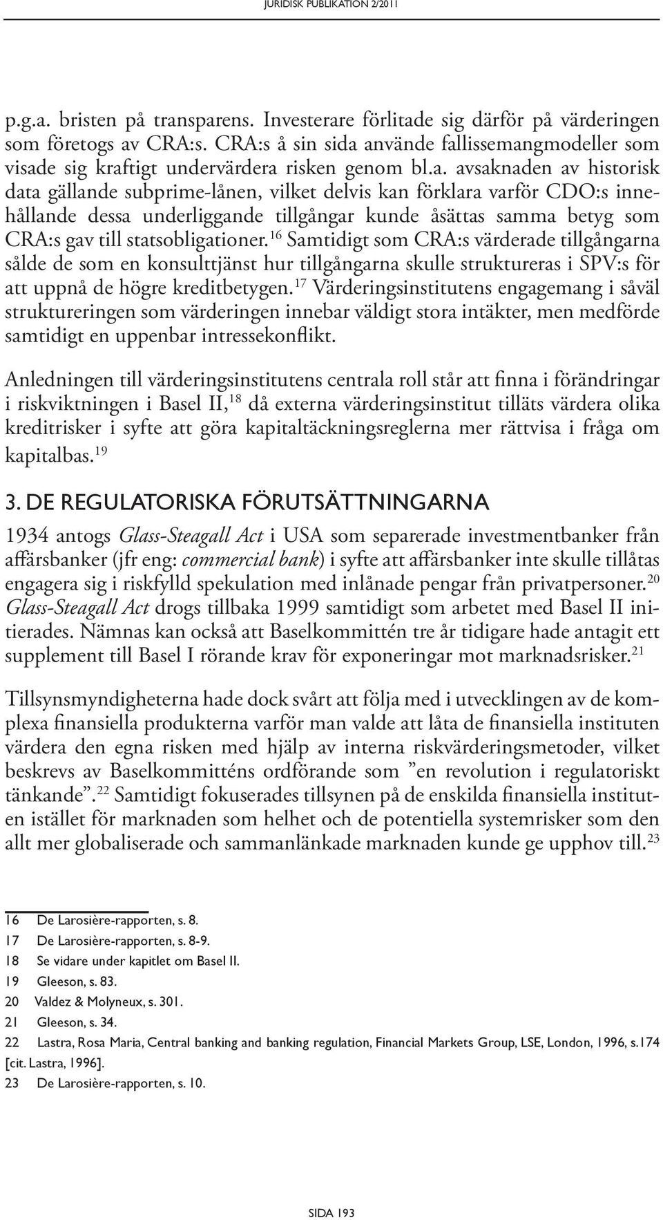 använde fallissemangmodeller som visade sig kraftigt undervärdera risken genom bl.a. avsaknaden av historisk data gällande subprime-lånen, vilket delvis kan förklara varför CDO:s innehållande dessa