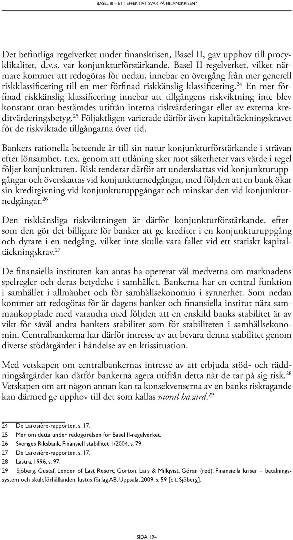 24 En mer förfinad riskkänslig klassificering innebar att tillgångens riskviktning inte blev konstant utan bestämdes utifrån interna riskvärderingar eller av externa kreditvärderingsbetyg.