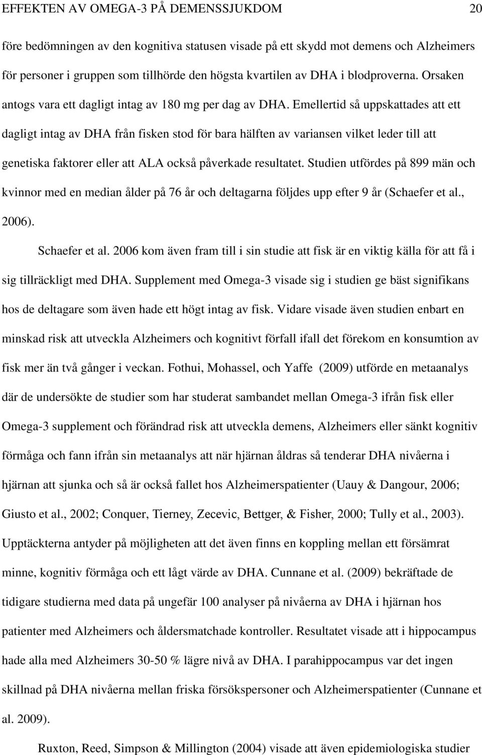 Emellertid så uppskattades att ett dagligt intag av DHA från fisken stod för bara hälften av variansen vilket leder till att genetiska faktorer eller att ALA också påverkade resultatet.