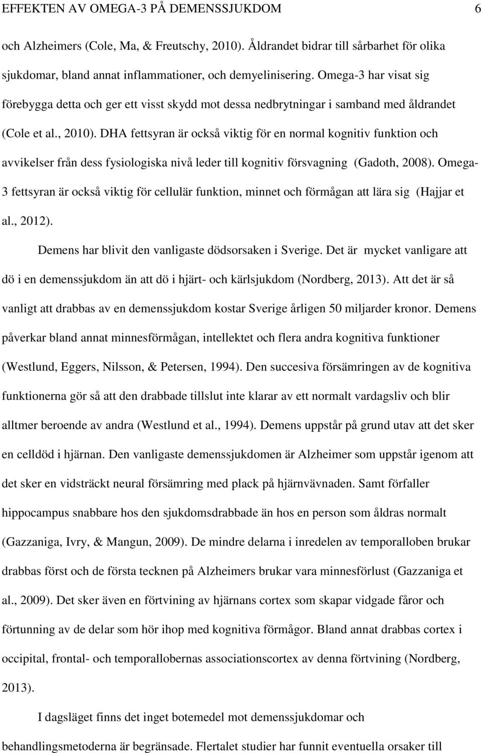 DHA fettsyran är också viktig för en normal kognitiv funktion och avvikelser från dess fysiologiska nivå leder till kognitiv försvagning (Gadoth, 2008).