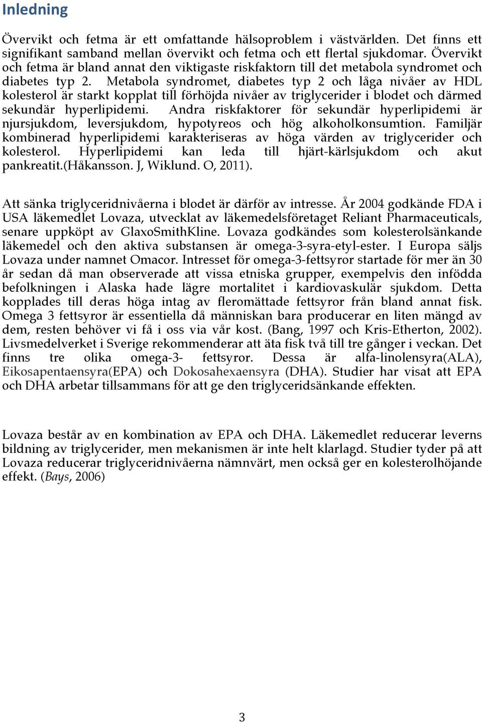 Metabola syndromet, diabetes typ 2 och låga nivåer av HDL kolesterol är starkt kopplat till förhöjda nivåer av triglycerider i blodet och därmed sekundär hyperlipidemi.