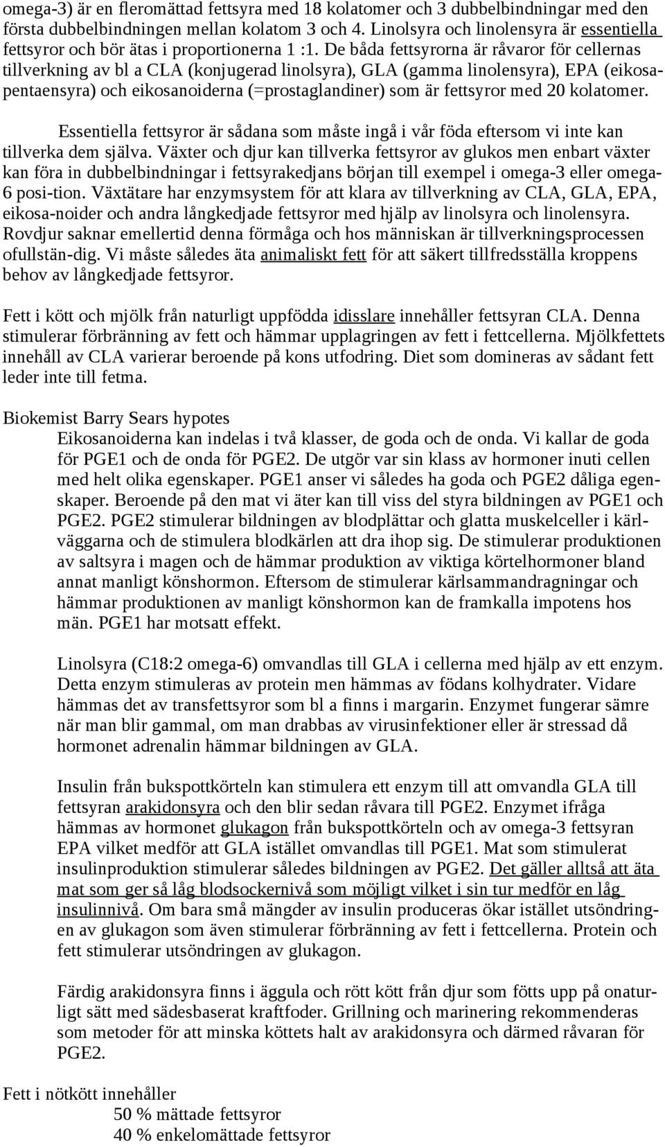 De båda fettsyrorna är råvaror för cellernas tillverkning av bl a CLA (konjugerad linolsyra), GLA (gamma linolensyra), EPA (eikosapentaensyra) och eikosanoiderna (=prostaglandiner) som är fettsyror