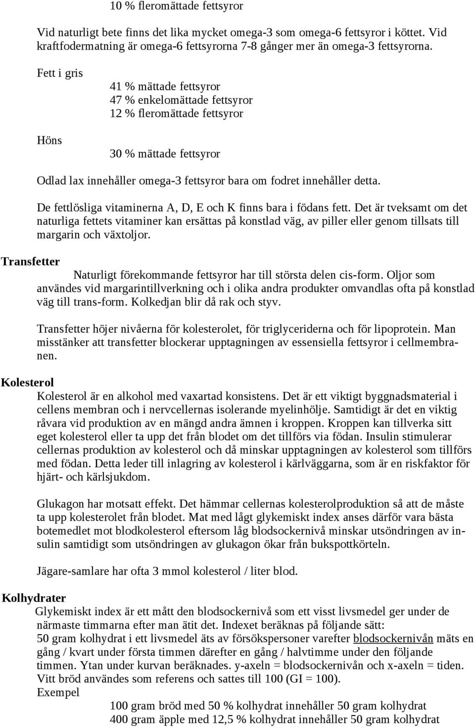 De fettlösliga vitaminerna A, D, E och K finns bara i födans fett.