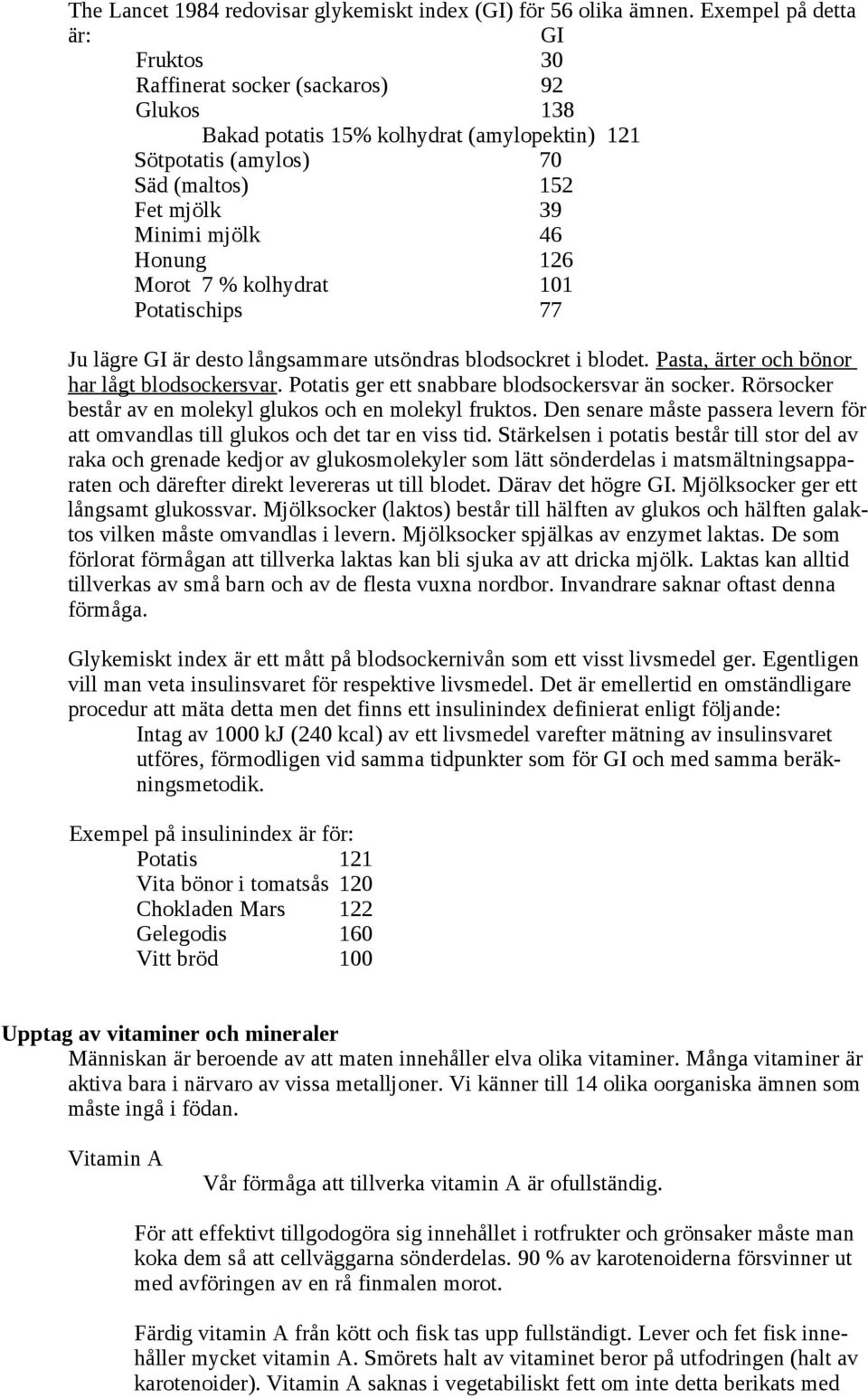 126 Morot 7 % kolhydrat 101 Potatischips 77 Ju lägre GI är desto långsammare utsöndras blodsockret i blodet. Pasta, ärter och bönor har lågt blodsockersvar.