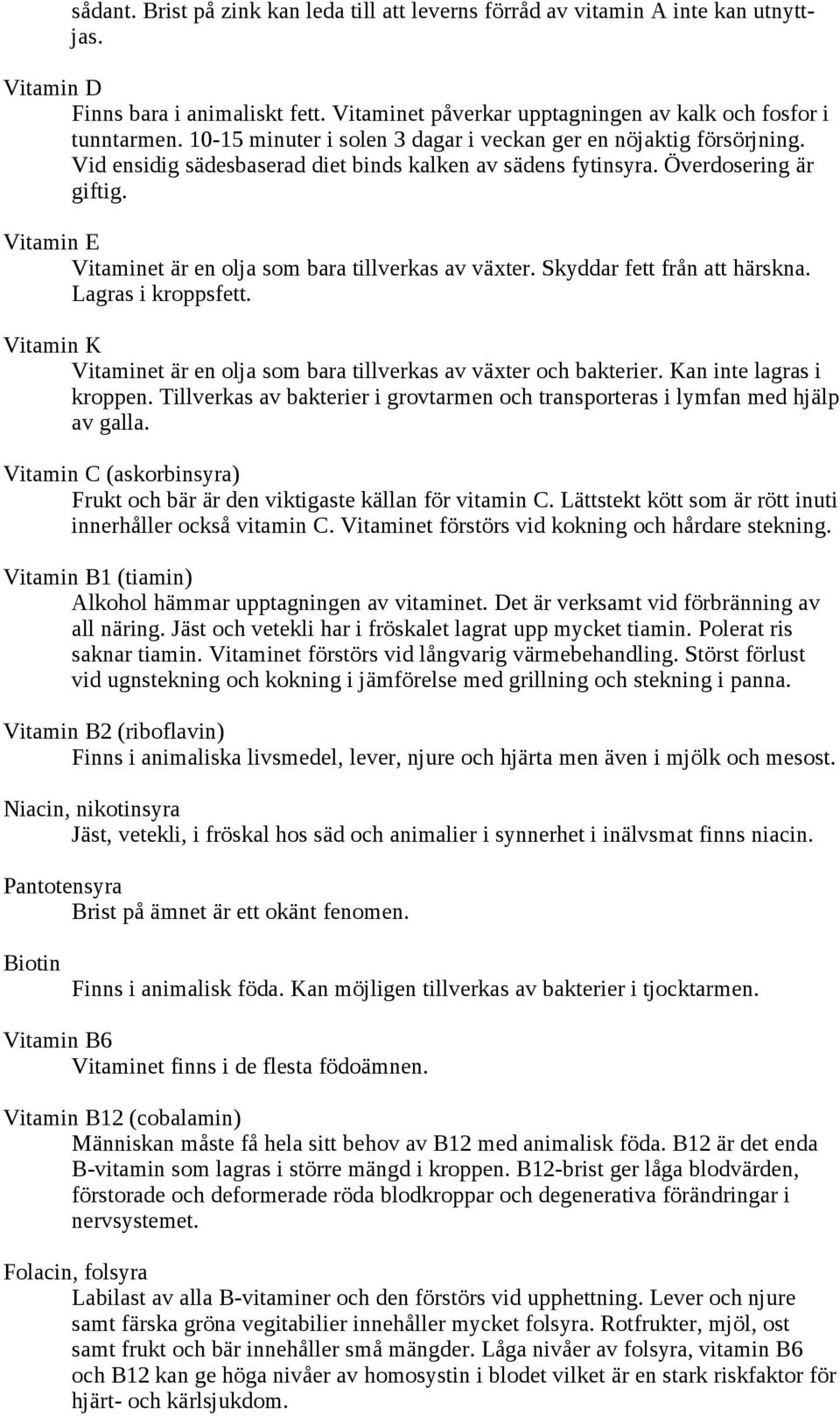 Vitamin E Vitaminet är en olja som bara tillverkas av växter. Skyddar fett från att härskna. Lagras i kroppsfett. Vitamin K Vitaminet är en olja som bara tillverkas av växter och bakterier.