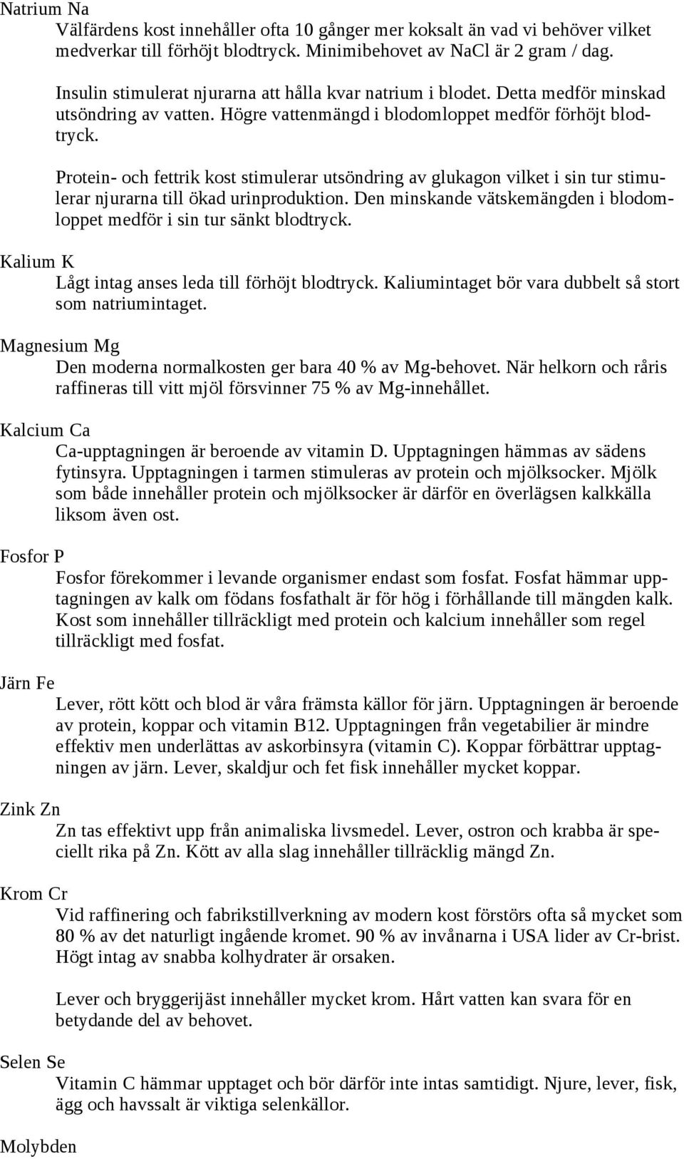 Protein- och fettrik kost stimulerar utsöndring av glukagon vilket i sin tur stimulerar njurarna till ökad urinproduktion. Den minskande vätskemängden i blodomloppet medför i sin tur sänkt blodtryck.