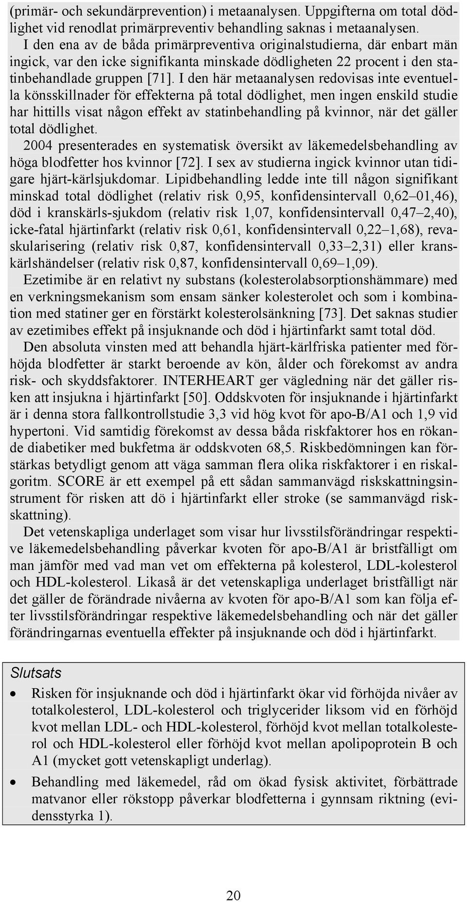 I den här metaanalysen redovisas inte eventuella könsskillnader för effekterna på total dödlighet, men ingen enskild studie har hittills visat någon effekt av statinbehandling på kvinnor, när det