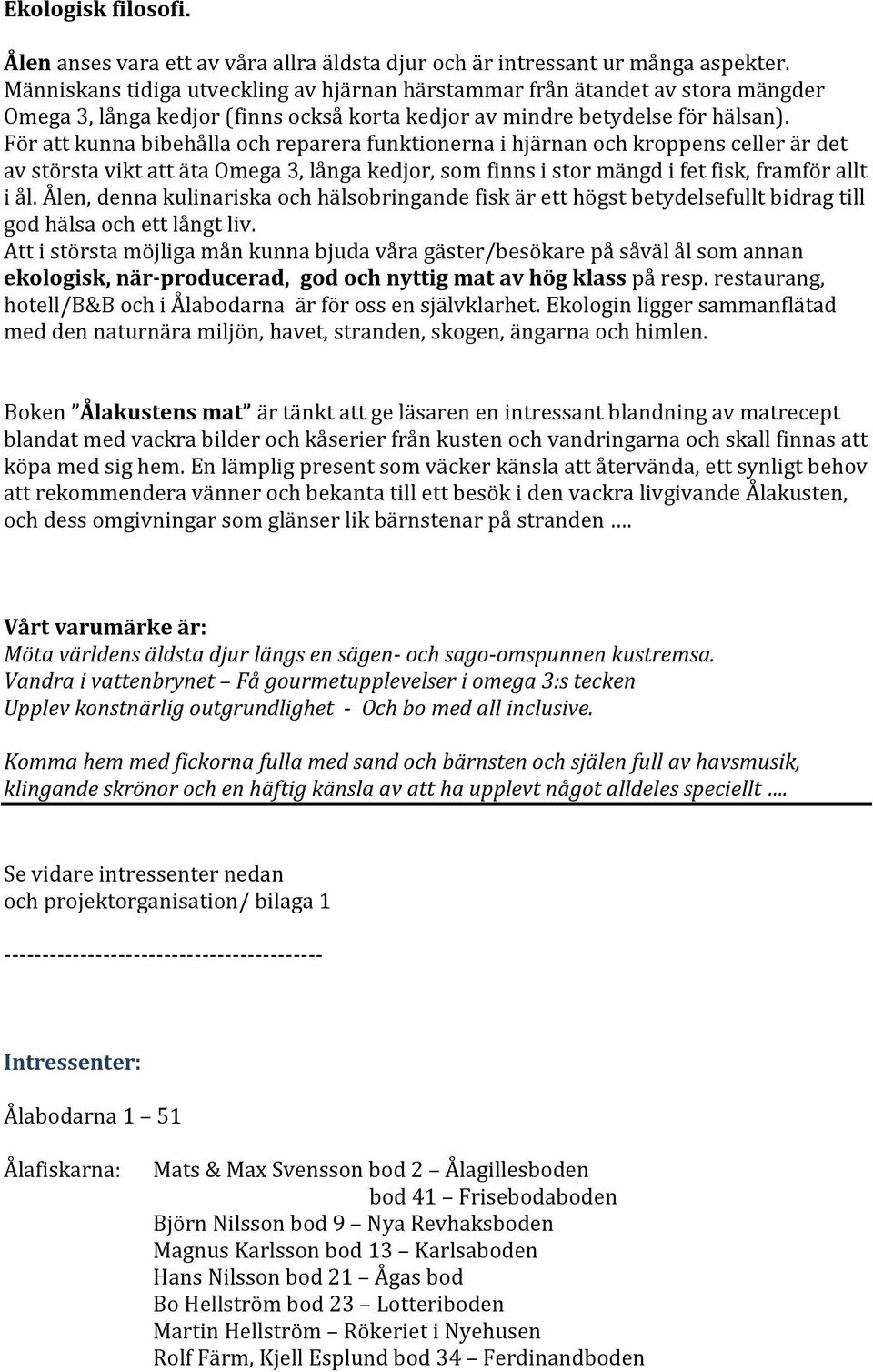 För att kunna bibehålla och reparera funktionerna i hjärnan och kroppens celler är det av största vikt att äta Omega 3, långa kedjor, som finns i stor mängd i fet fisk, framför allt i ål.