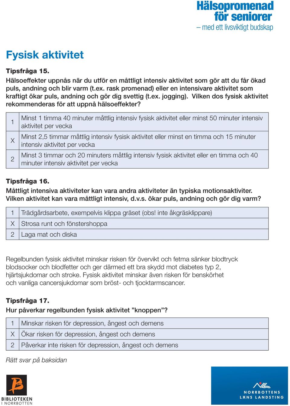 1 2 Minst 1 timma 40 minuter måttlig intensiv fysisk aktivitet eller minst 50 minuter intensiv aktivitet per vecka Minst 2,5 timmar måttlig intensiv fysisk aktivitet eller minst en timma och 15