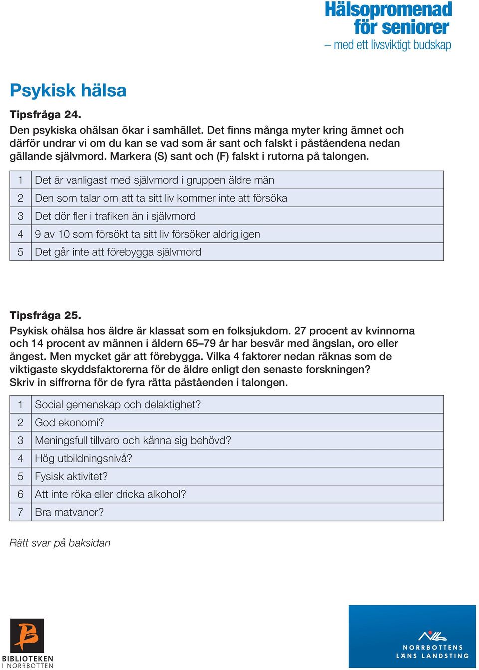 1 Det är vanligast med självmord i gruppen äldre män 2 Den som talar om att ta sitt liv kommer inte att försöka 3 Det dör fler i trafiken än i självmord 4 9 av 10 som försökt ta sitt liv försöker