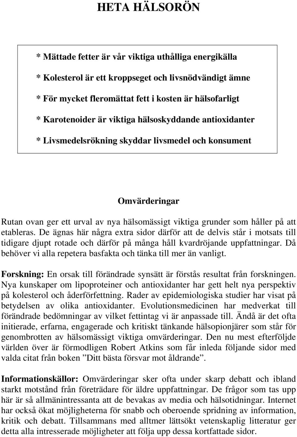 De ägnas här några extra sidor därför att de delvis står i motsats till tidigare djupt rotade och därför på många håll kvardröjande uppfattningar.