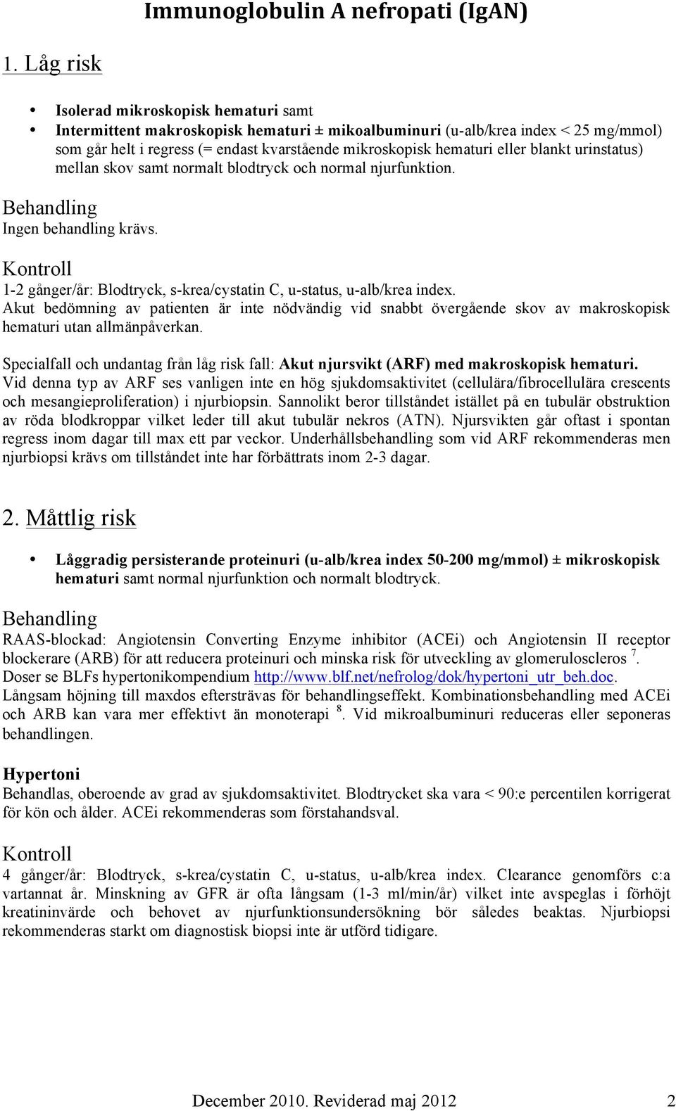 Kontroll 1-2 gånger/år: Blodtryck, s-krea/cystatin C, u-status, u-alb/krea index. Akut bedömning av patienten är inte nödvändig vid snabbt övergående skov av makroskopisk hematuri utan allmänpåverkan.