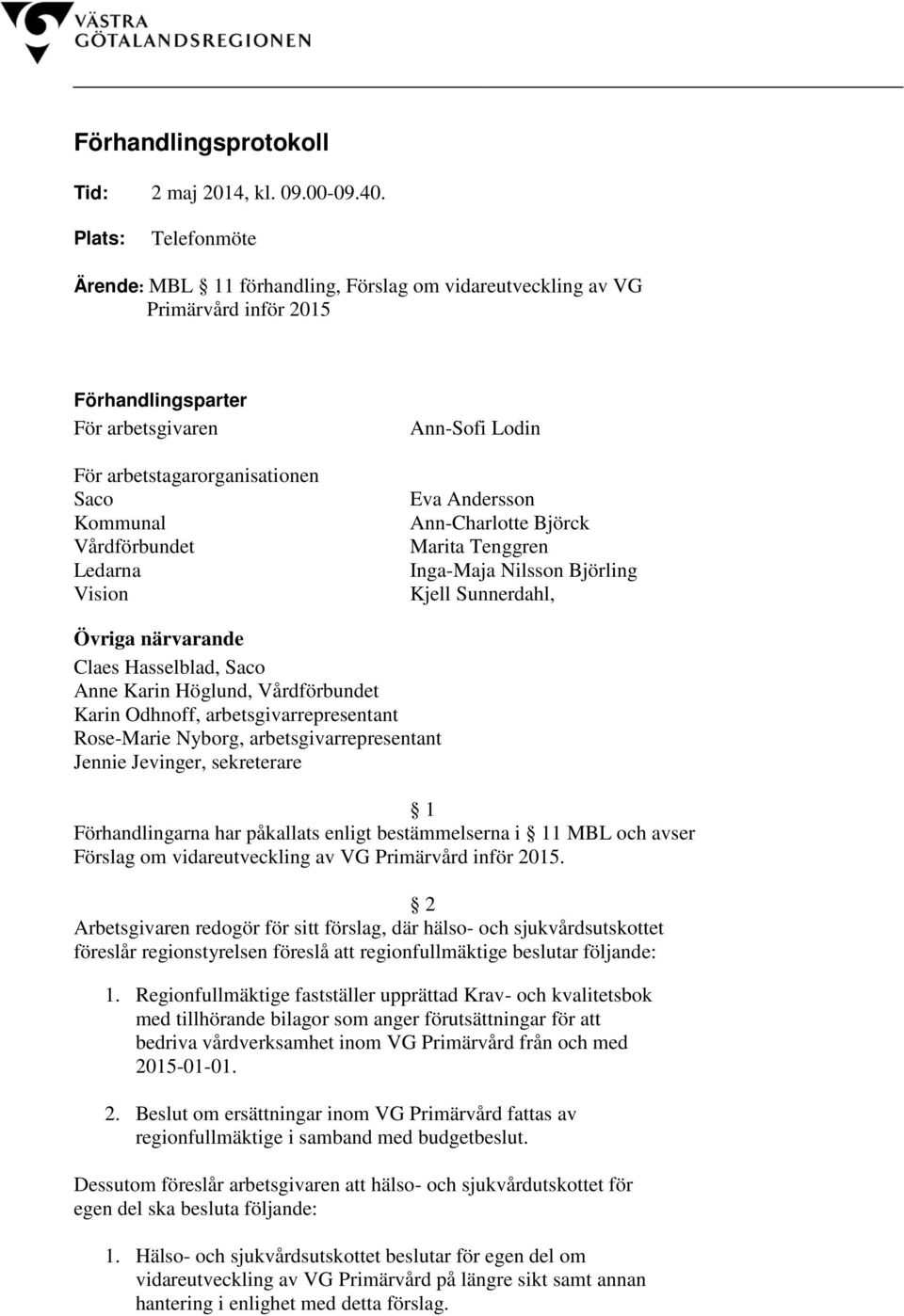 Ledarna Vision Ann-Sofi Lodin Eva Andersson Ann-Charlotte Björck Marita Tenggren Inga-Maja Nilsson Björling Kjell Sunnerdahl, Övriga närvarande Claes Hasselblad, Saco Anne Karin Höglund,