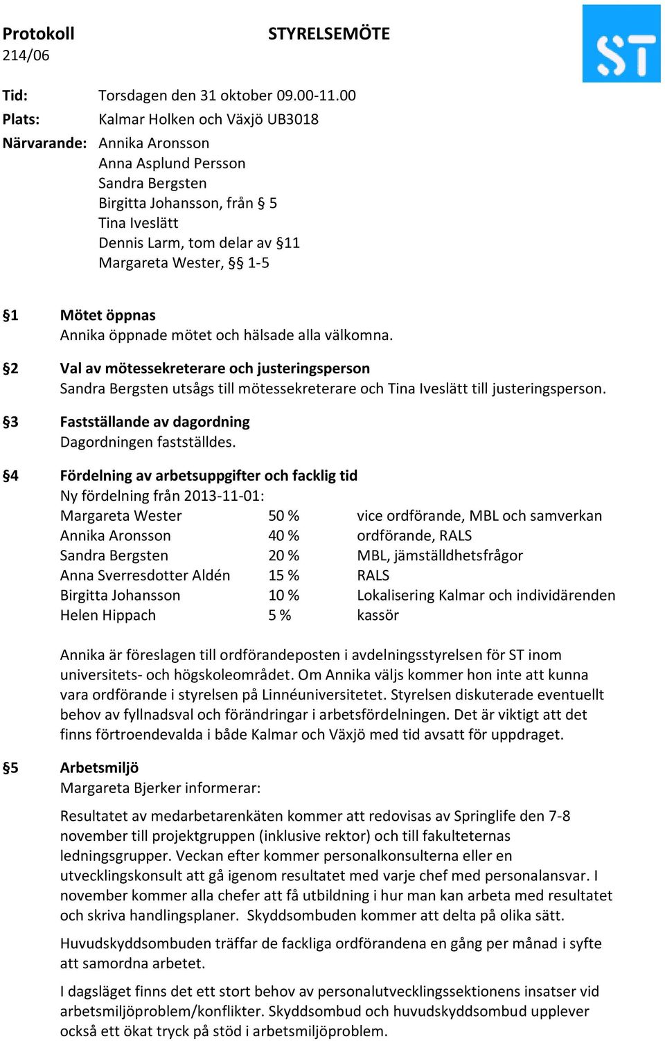 Mötet öppnas Annika öppnade mötet och hälsade alla välkomna. 2 Val av mötessekreterare och justeringsperson Sandra Bergsten utsågs till mötessekreterare och Tina Iveslätt till justeringsperson.