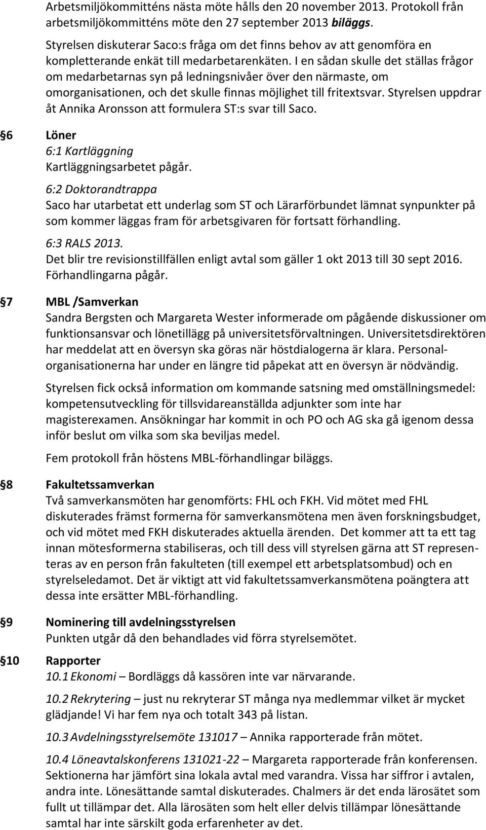 I en sådan skulle det ställas frågor om medarbetarnas syn på ledningsnivåer över den närmaste, om omorganisationen, och det skulle finnas möjlighet till fritextsvar.