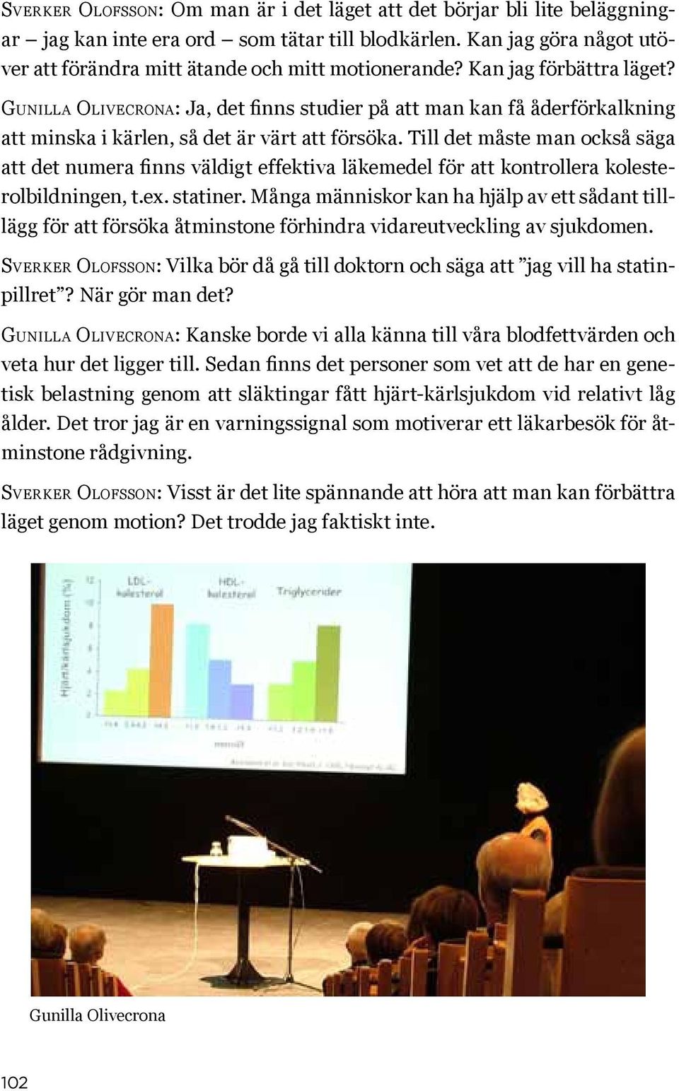 Till det måste man också säga att det numera finns väldigt effektiva läkemedel för att kontrollera kolesterolbildningen, t.ex. statiner.