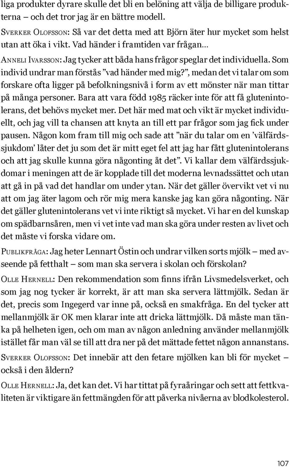 Vad händer i framtiden var frågan Anneli Ivarsson: Jag tycker att båda hans frågor speglar det individuella. Som individ undrar man förstås vad händer med mig?