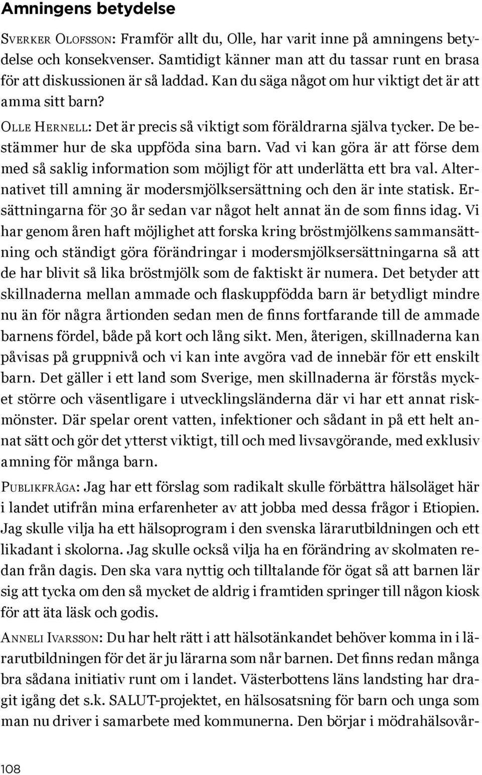 Vad vi kan göra är att förse dem med så saklig information som möjligt för att underlätta ett bra val. Alternativet till amning är modersmjölksersättning och den är inte statisk.