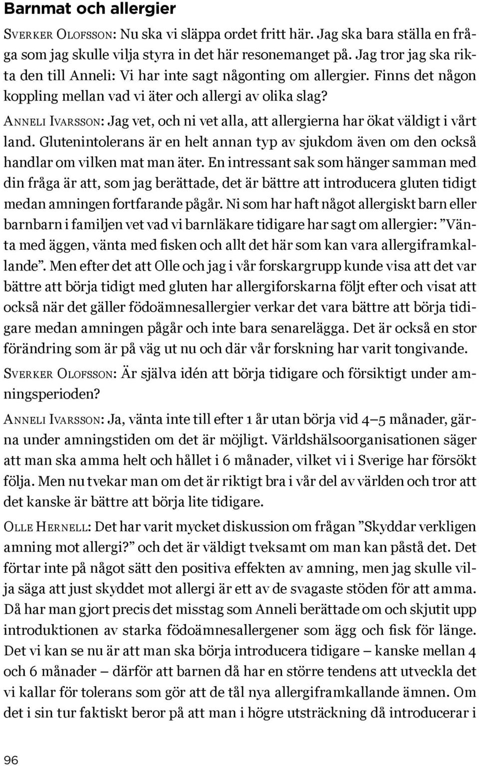 Anneli Ivarsson: Jag vet, och ni vet alla, att allergierna har ökat väldigt i vårt land. Glutenintolerans är en helt annan typ av sjukdom även om den också handlar om vilken mat man äter.